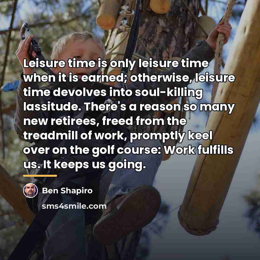 “Leisure time is only leisure time when it is earned;…” quote by Ben Shapiro
