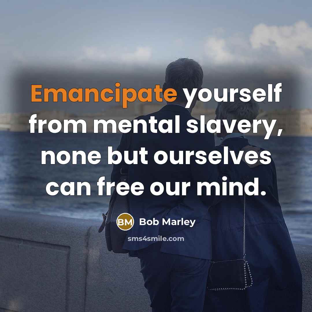 “Emancipate yourself from mental slavery, none but ourselves can free…” quote by Bob Marley