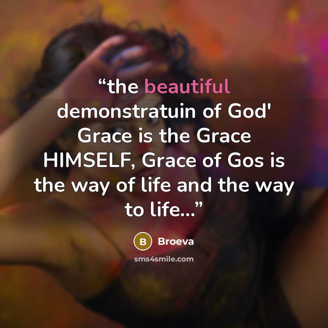 “the beautiful demonstratuin of God' Grace is the Grace HIMSELF, Grace of Gos is the way of life and the way to life...” quote by Broeva