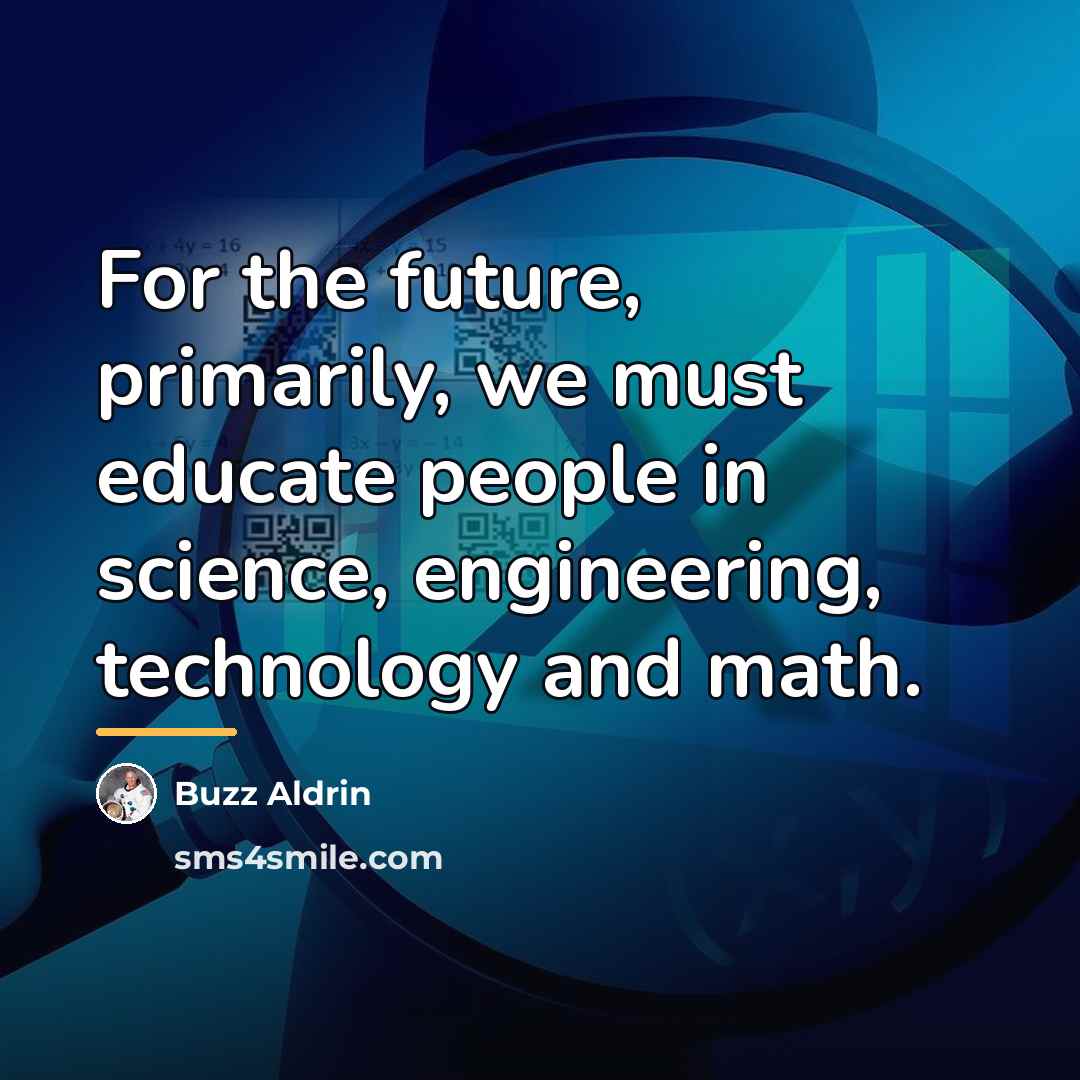 “For the future, primarily, we must educate people in science,…” quote by Buzz Aldrin