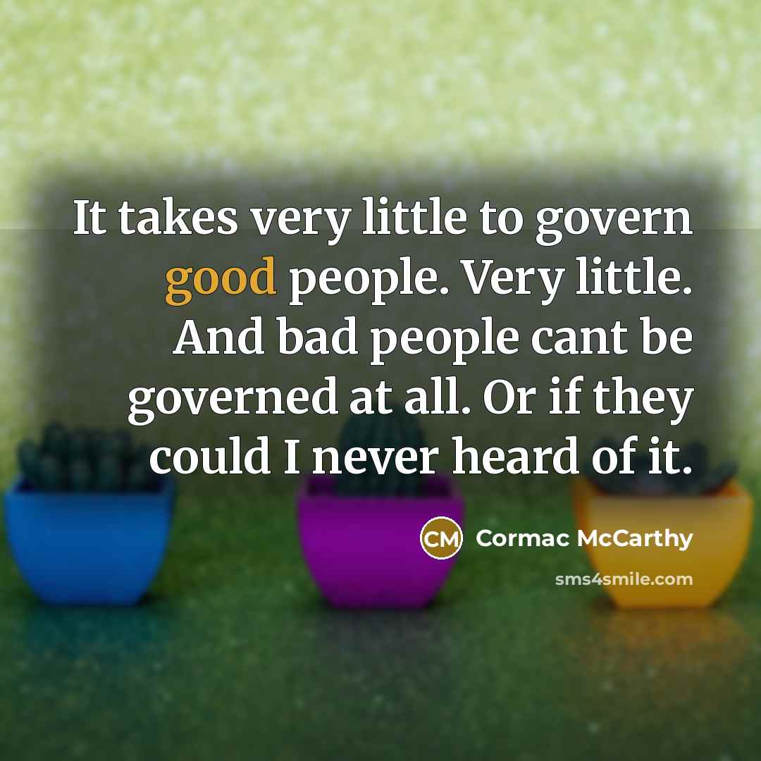 “It takes very little to govern good people. Very little.…” quote by Cormac McCarthy