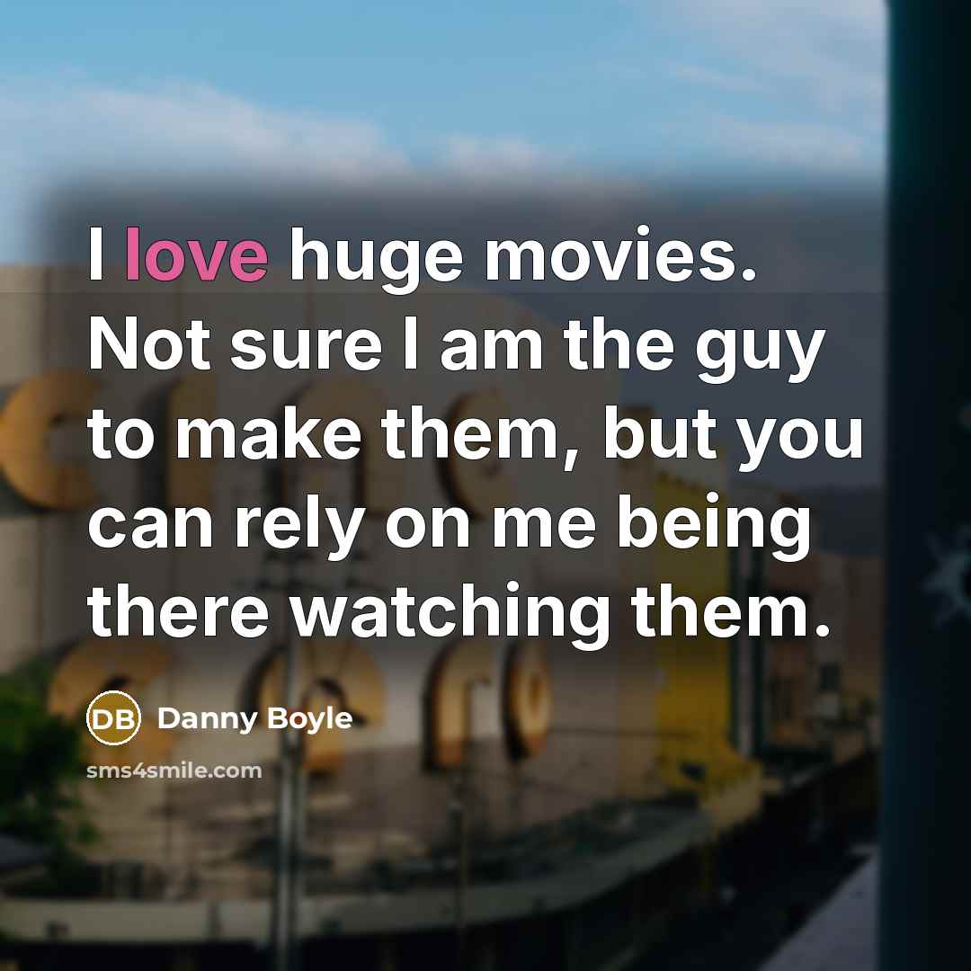“I love huge movies. Not sure I am the guy…” quote by Danny Boyle
