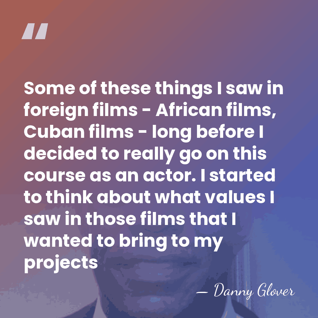 Some of these things I saw in foreign films - African films,&hellip; - Danny Glover
