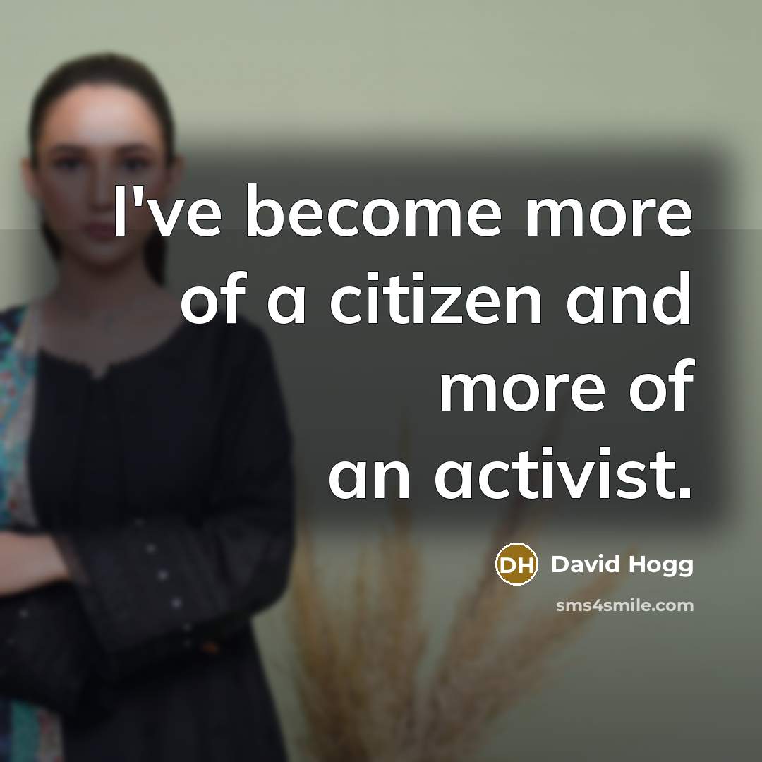 “I've become more of a citizen and more of an…” quote by David Hogg