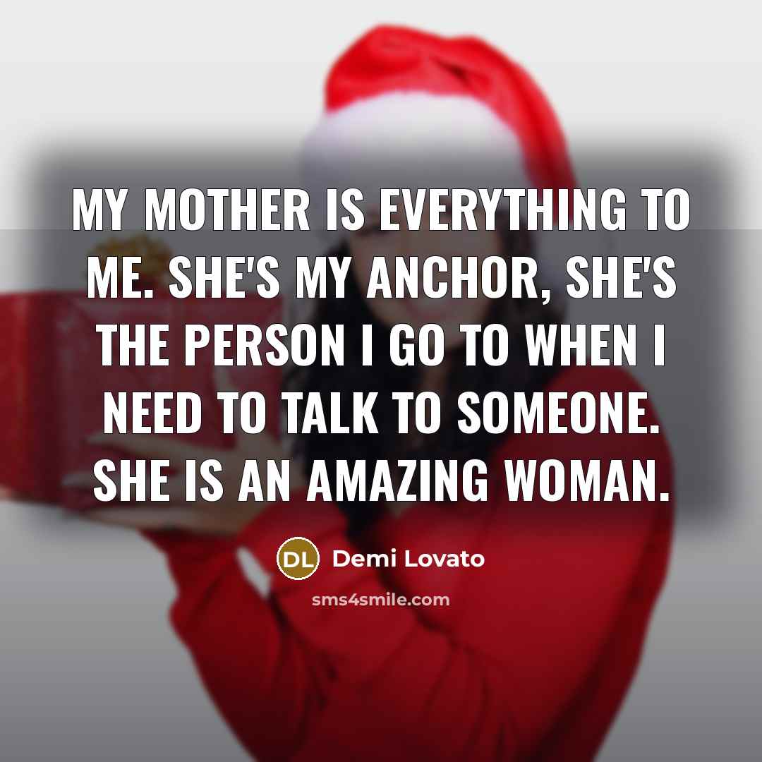 “My mother is everything to me. She's my anchor, she's…” quote by Demi Lovato