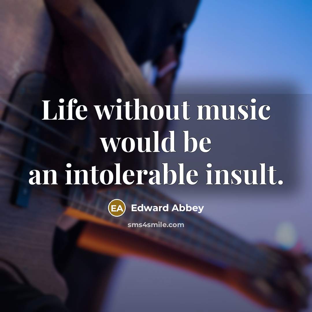 “Life without music would be an intolerable insult.…” quote by Edward Abbey