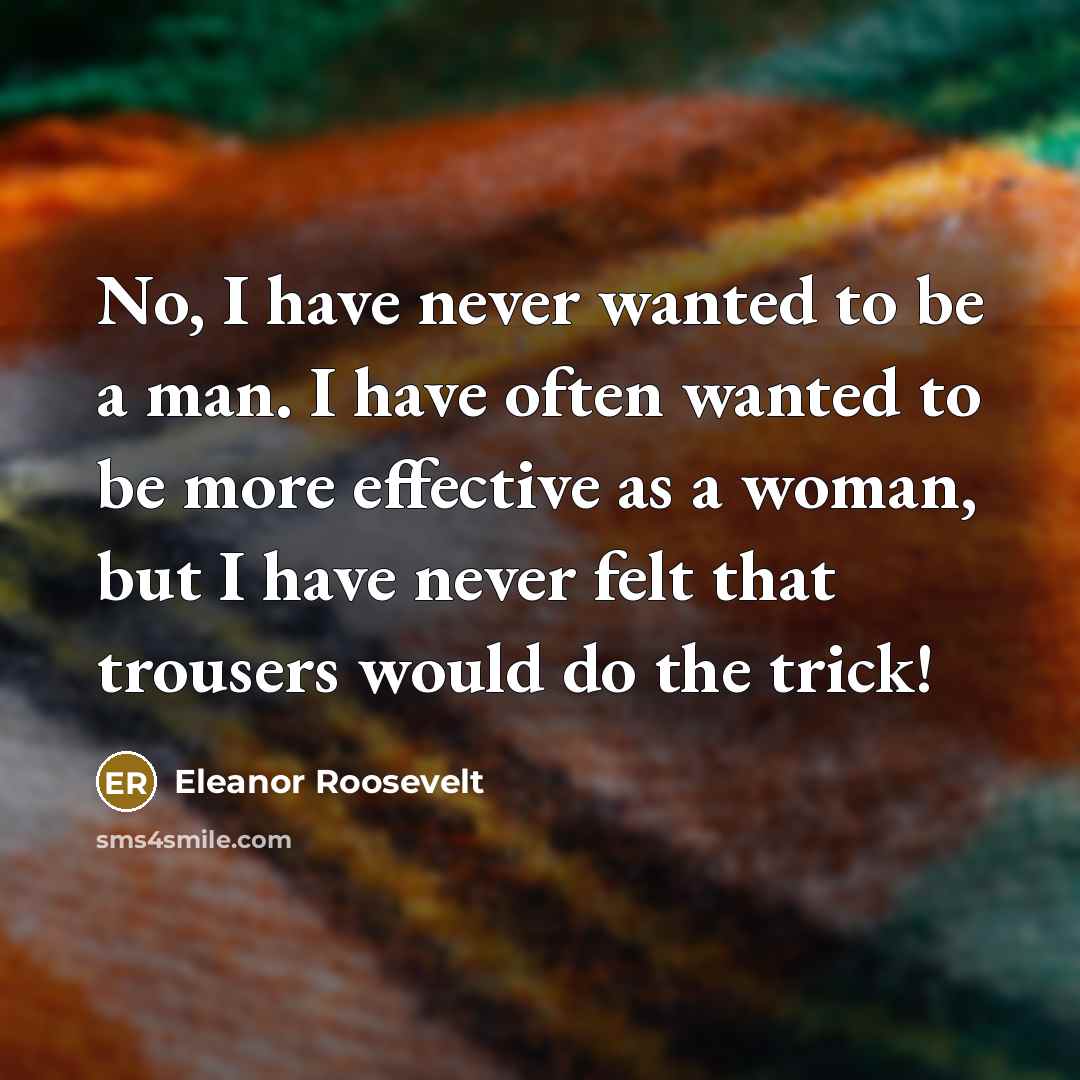 “No, I have never wanted to be a man. I…” quote by Eleanor Roosevelt