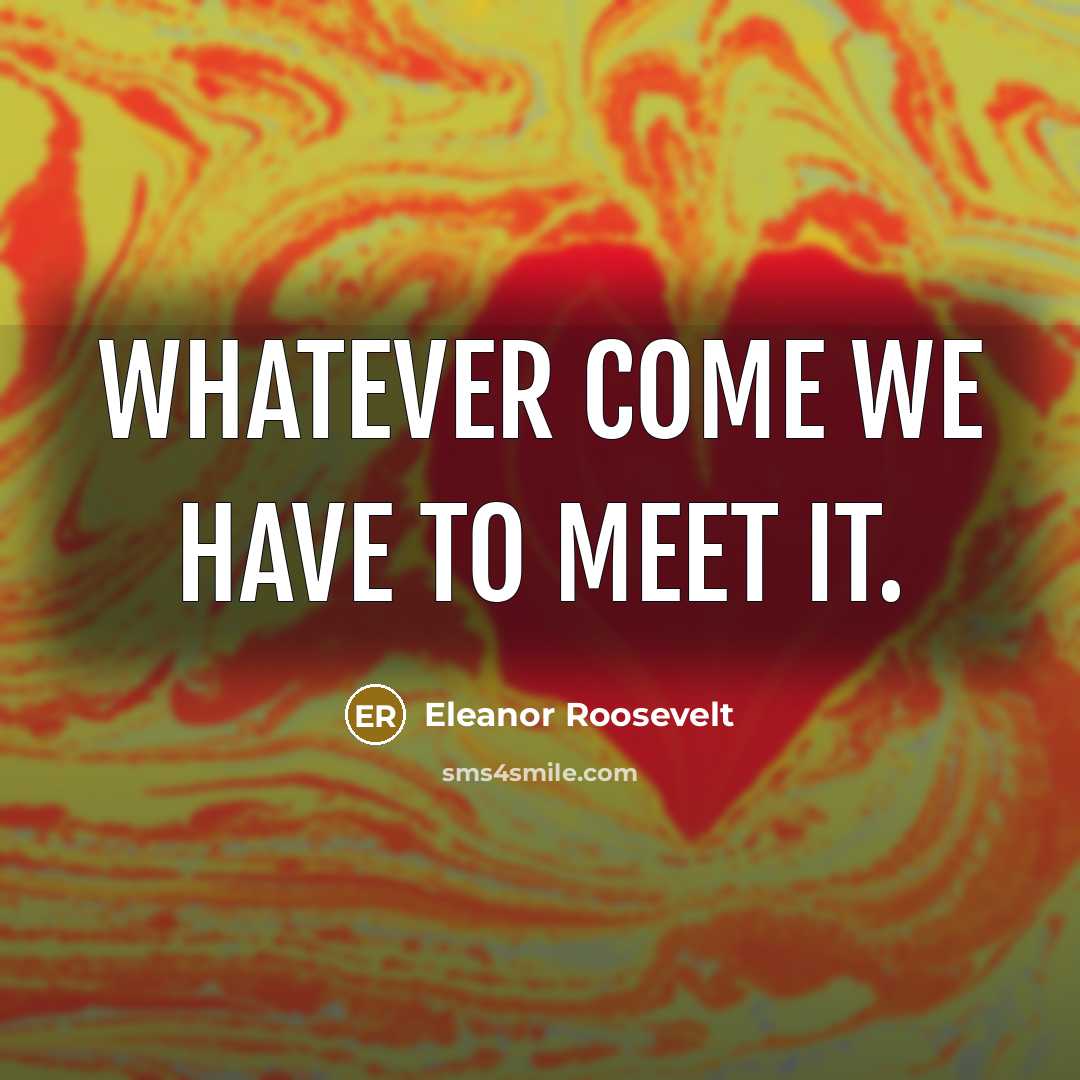 “Whatever come we have to meet it.…” quote by Eleanor Roosevelt