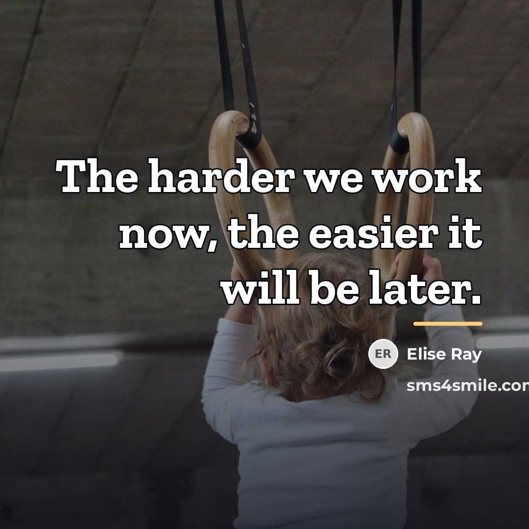“The harder we work now, the easier it will be…” quote by Elise Ray