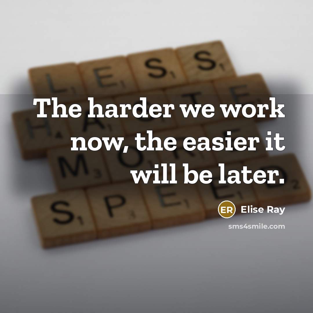 “The harder we work now, the easier it will be later.” quote by Elise Ray