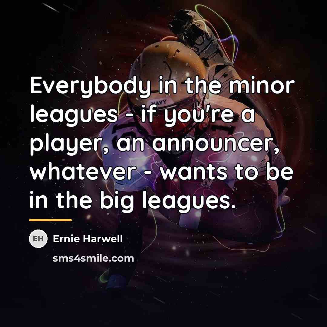 “Everybody in the minor leagues - if you're a player,…” quote by Ernie Harwell