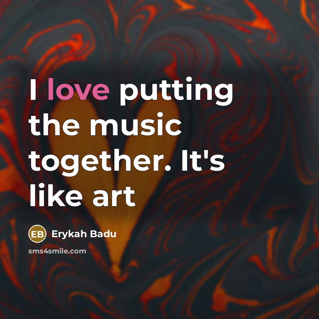 “I love putting the music together. It's like art…” quote by Erykah Badu