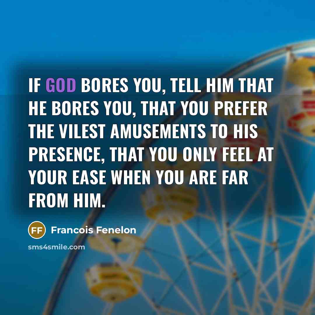 “If God bores you, tell Him that He bores you,…” quote by Francois Fenelon