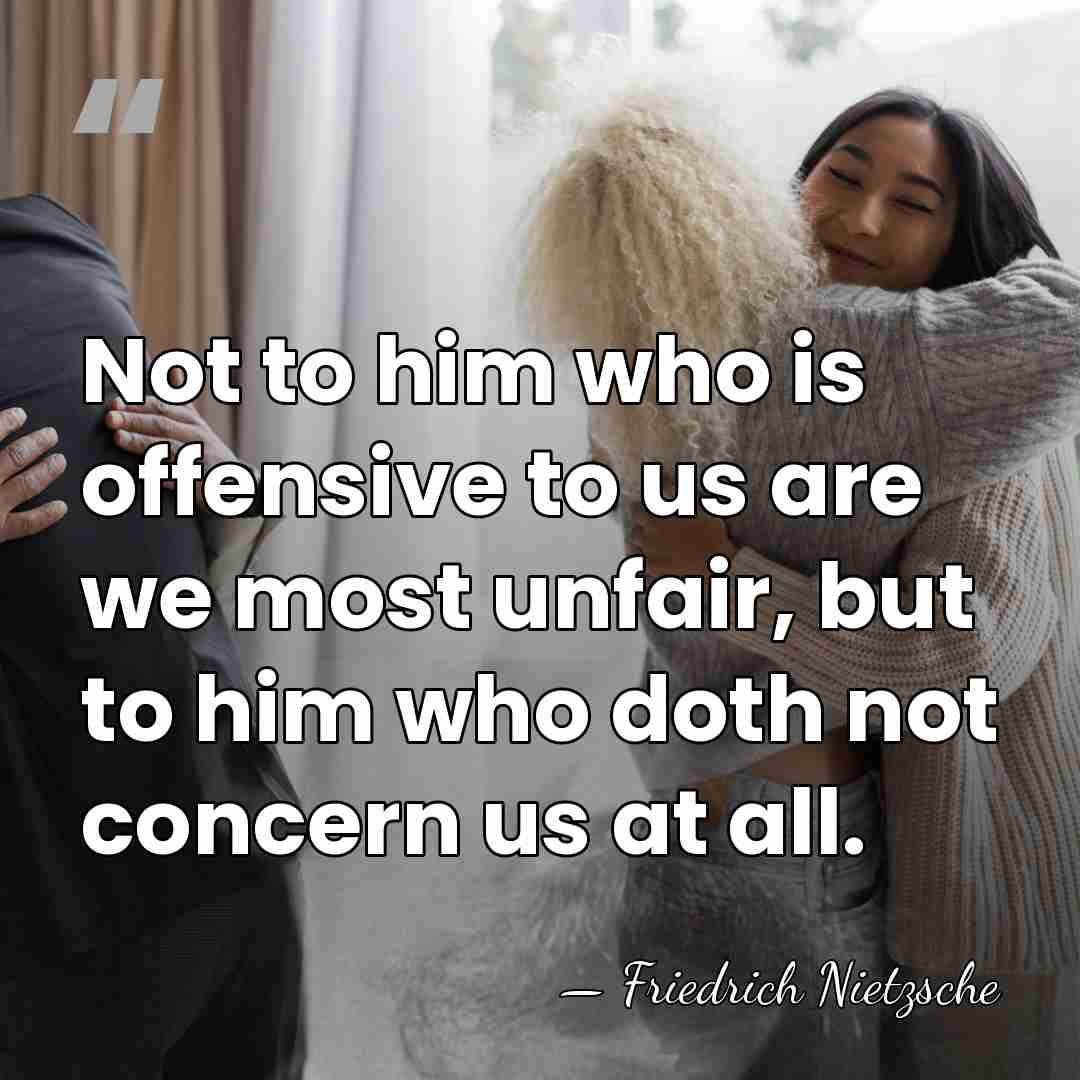 Not to him who is offensive to us are we most unfair,&hellip; - Friedrich Nietzsche