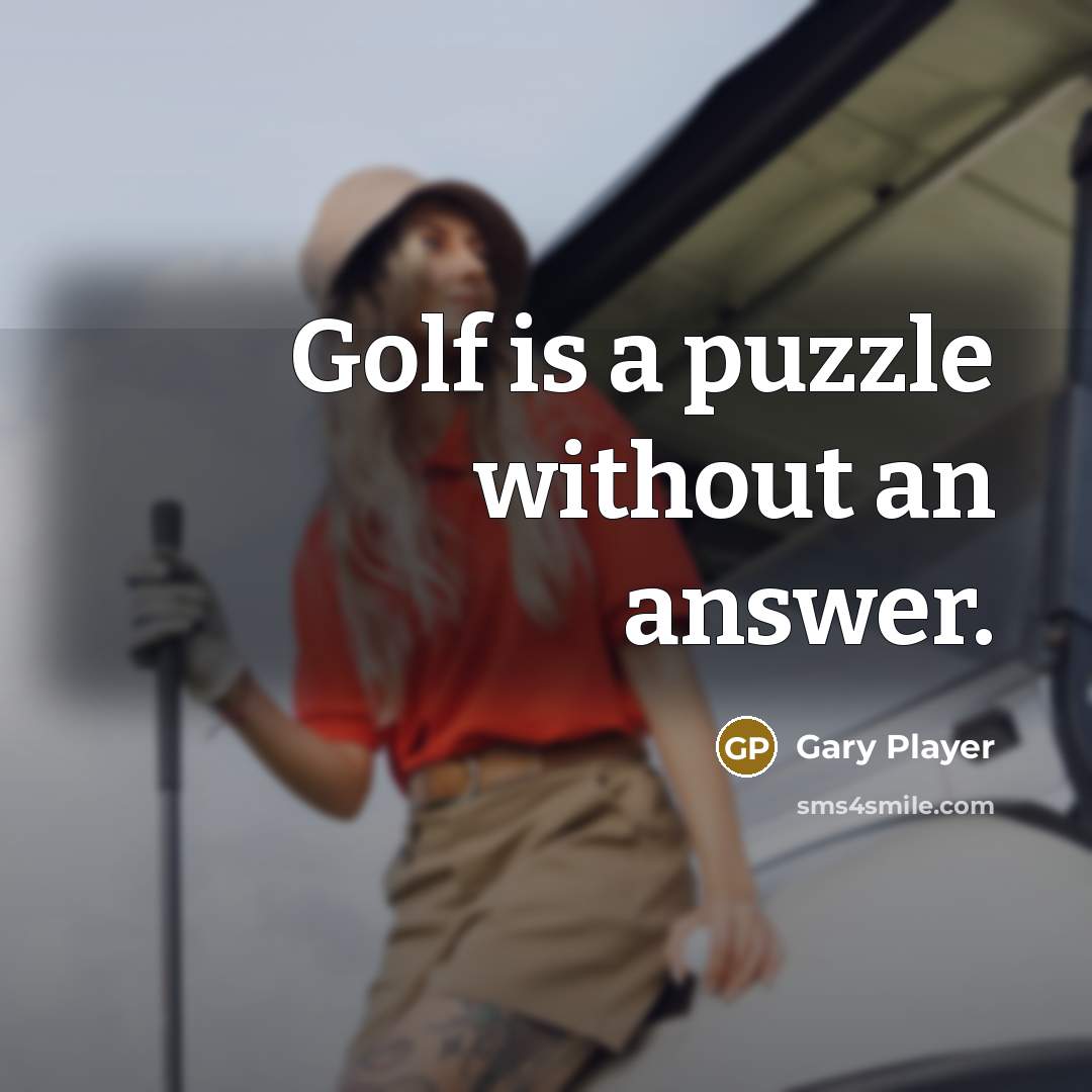 “Golf is a puzzle without an answer.” quote by Gary Player
