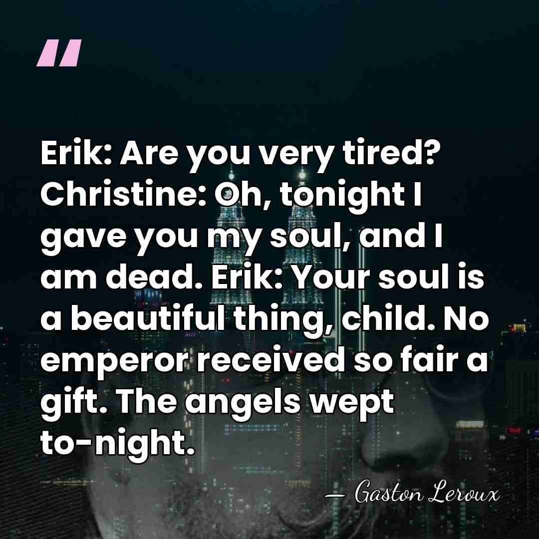 Erik: Are you very tired? Christine: Oh, tonight I gave you my&hellip; - Gaston Leroux