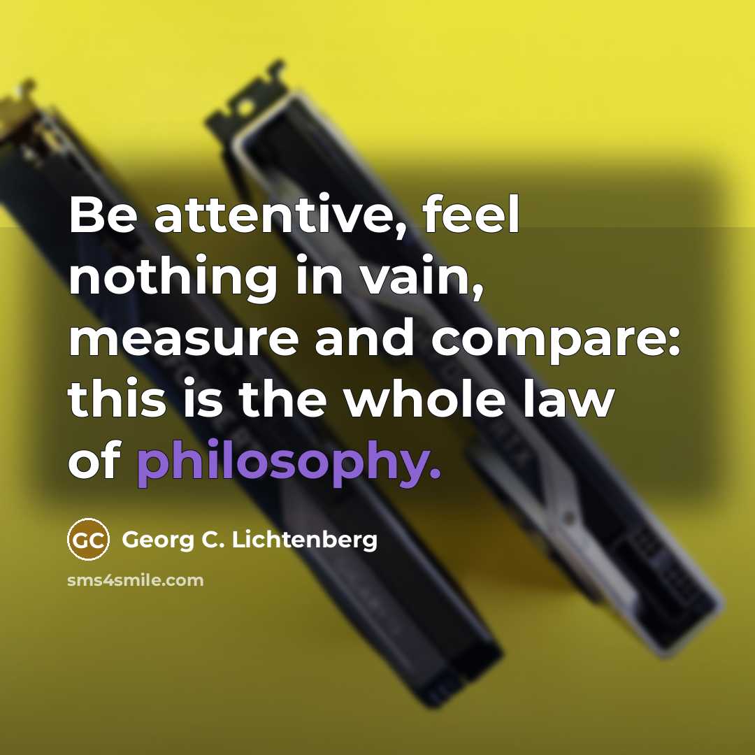 “Be attentive, feel nothing in vain, measure and compare: this…” quote by Georg C. Lichtenberg