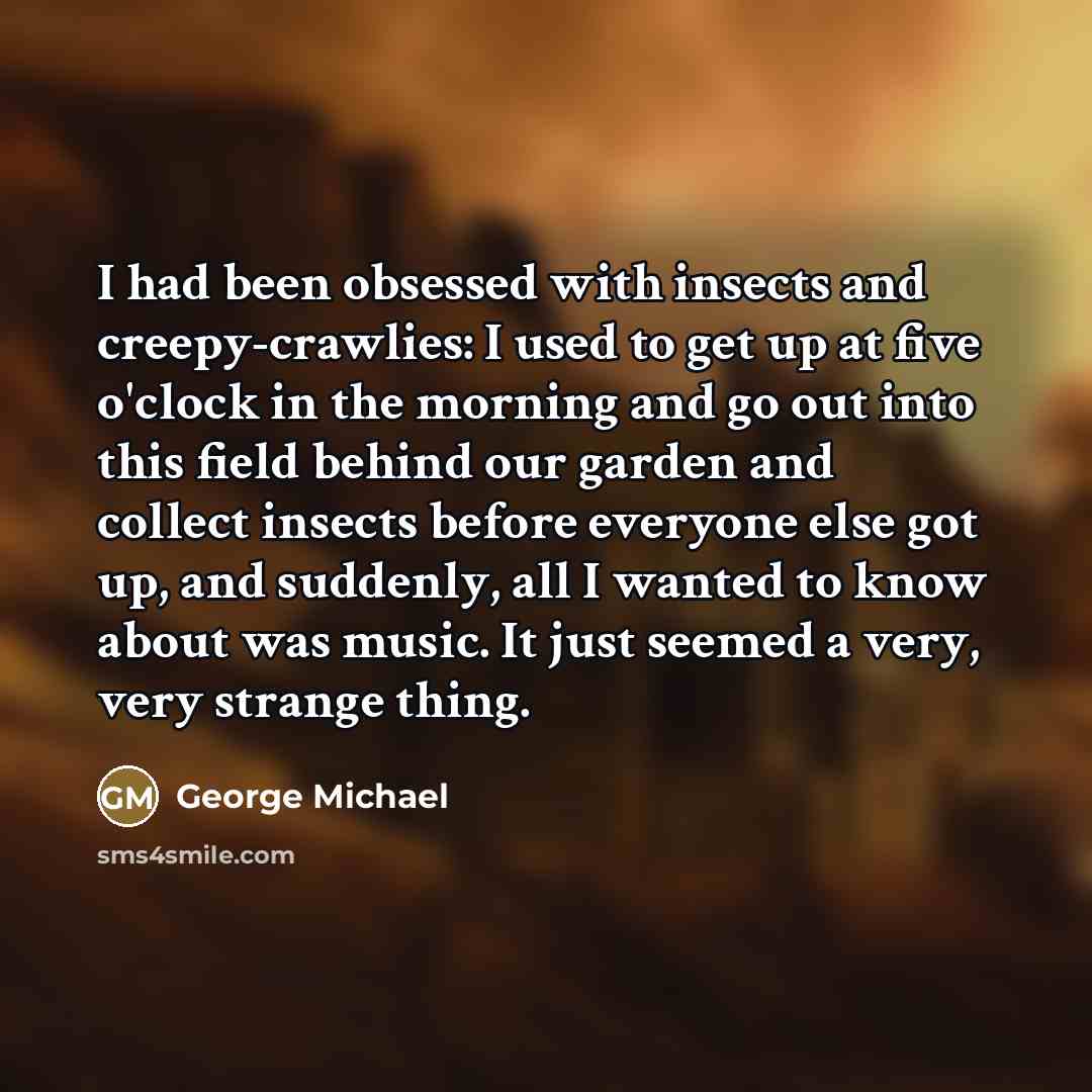 “I had been obsessed with insects and creepy-crawlies: I used…” quote by George Michael