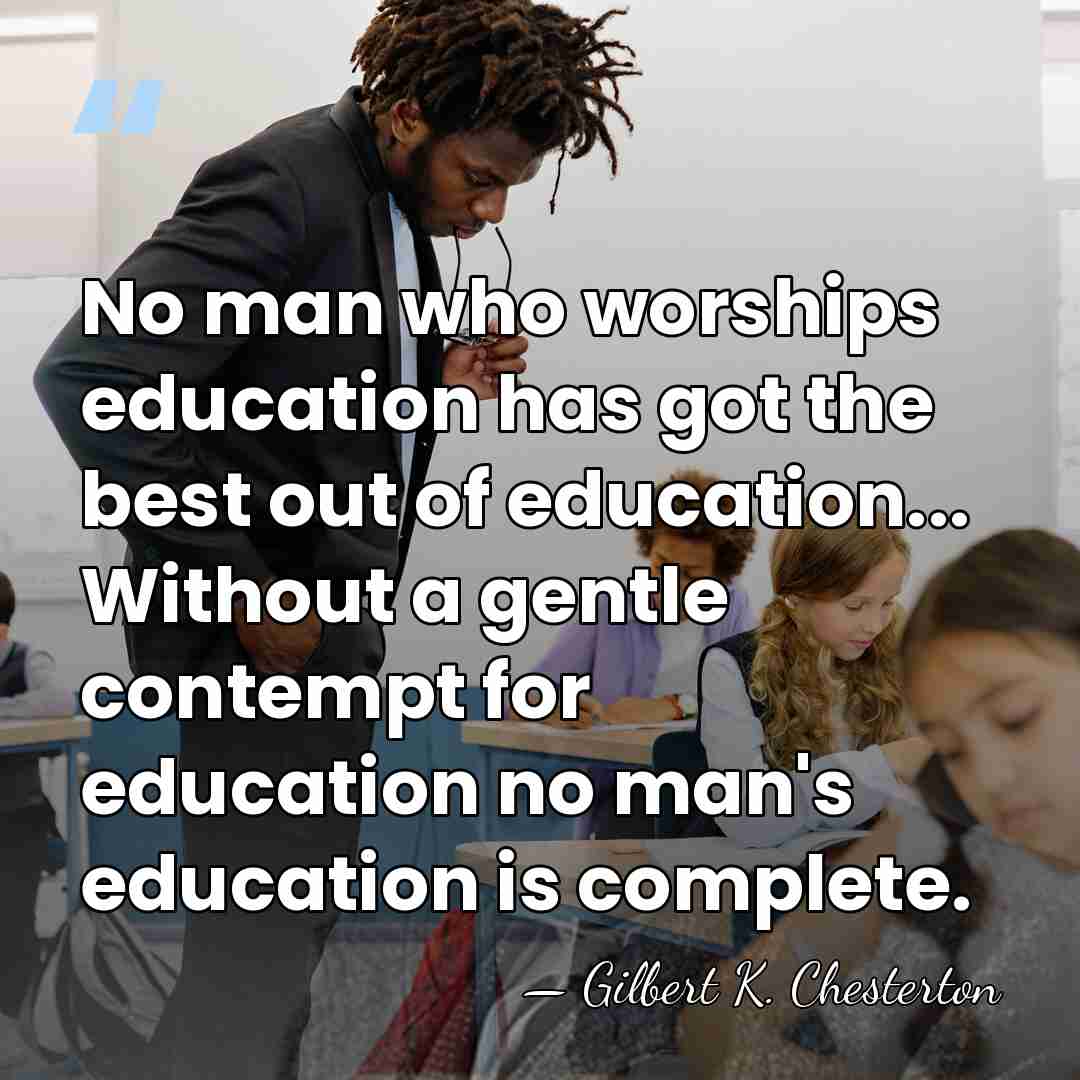 No man who worships education has got the best out of education...&hellip; - Gilbert K. Chesterton