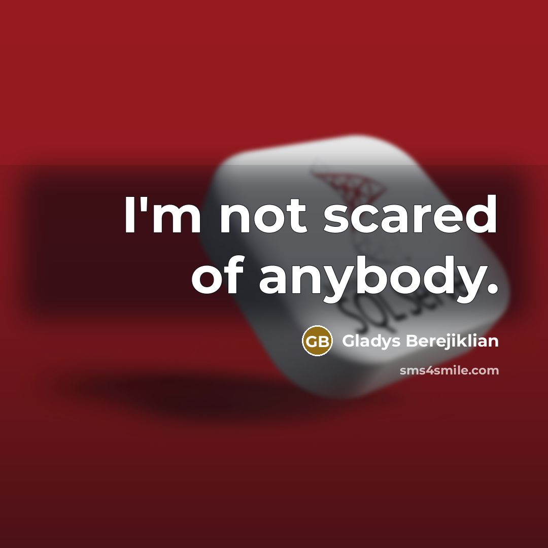 “I'm not scared of anybody.…” quote by Gladys Berejiklian