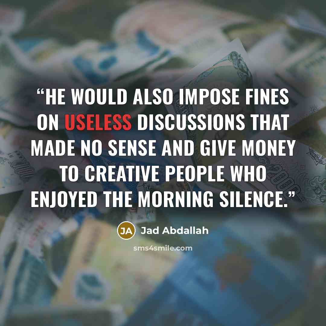 “He would also impose fines on useless discussions that made no sense and give money to creative people who enjoyed the morning silence.” quote by Jad Abdallah