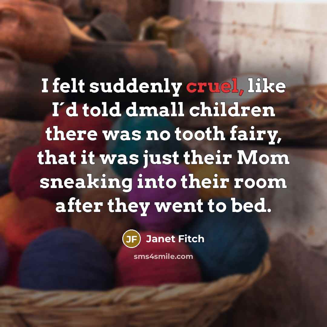 “I felt suddenly cruel, like I´d told dmall children there…” quote by Janet Fitch