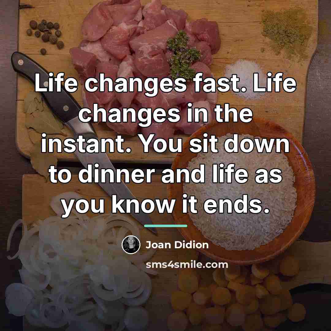 “Life changes fast. Life changes in the instant. You sit…” quote by Joan Didion