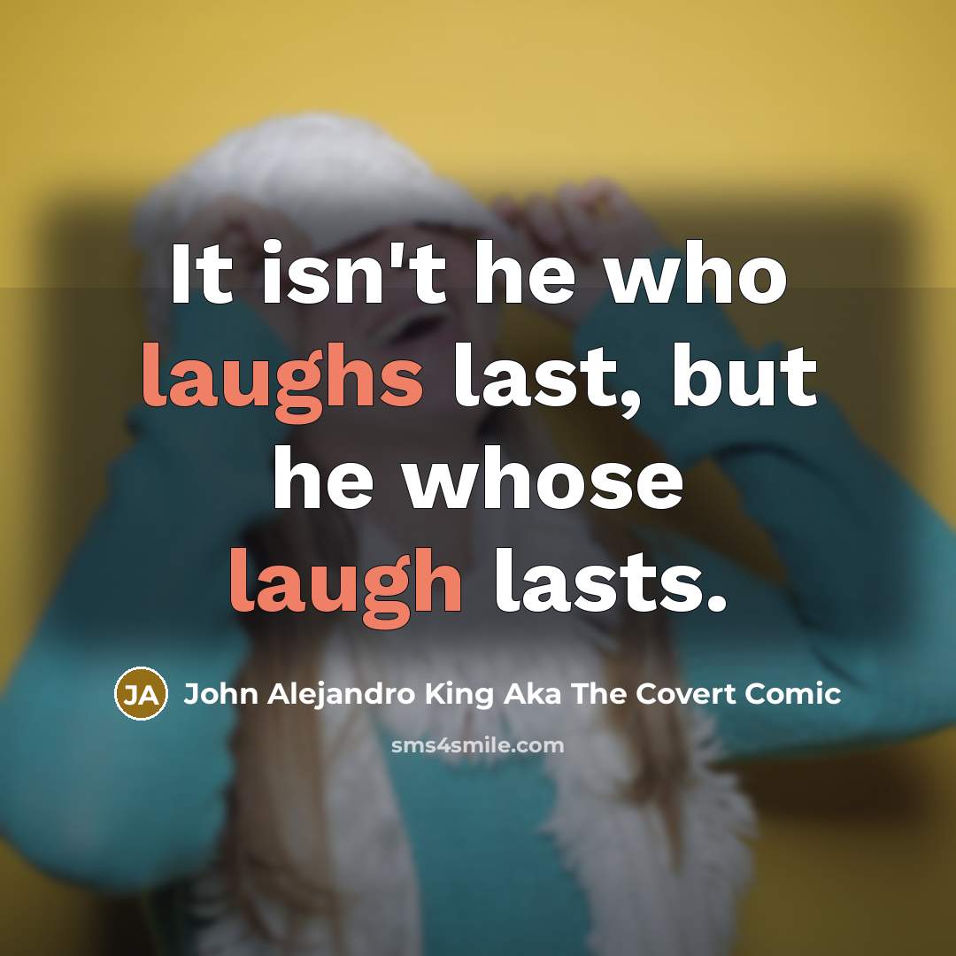 “It isn't he who laughs last, but he whose laugh lasts.” quote by John Alejandro King Aka The Covert Comic