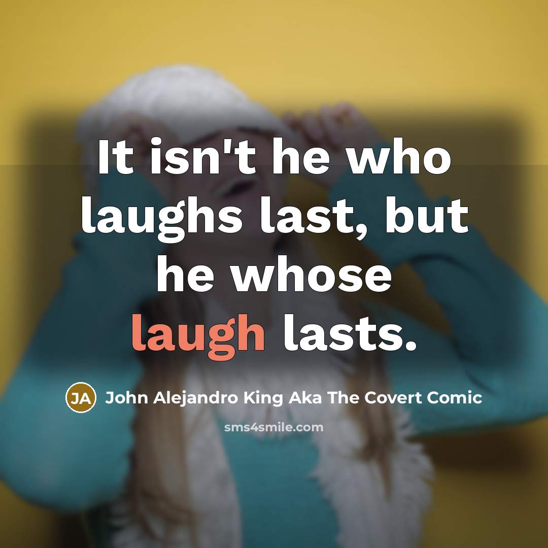 “It isn't he who laughs last, but he whose laugh…” quote by John Alejandro King Aka The Covert Comic