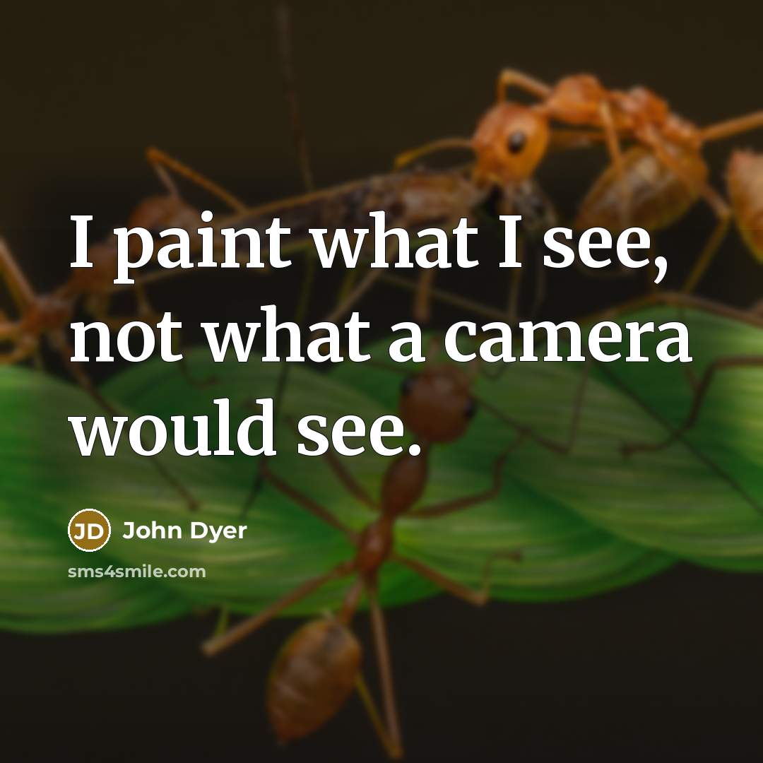 “I paint what I see, not what a camera would…” quote by John Dyer
