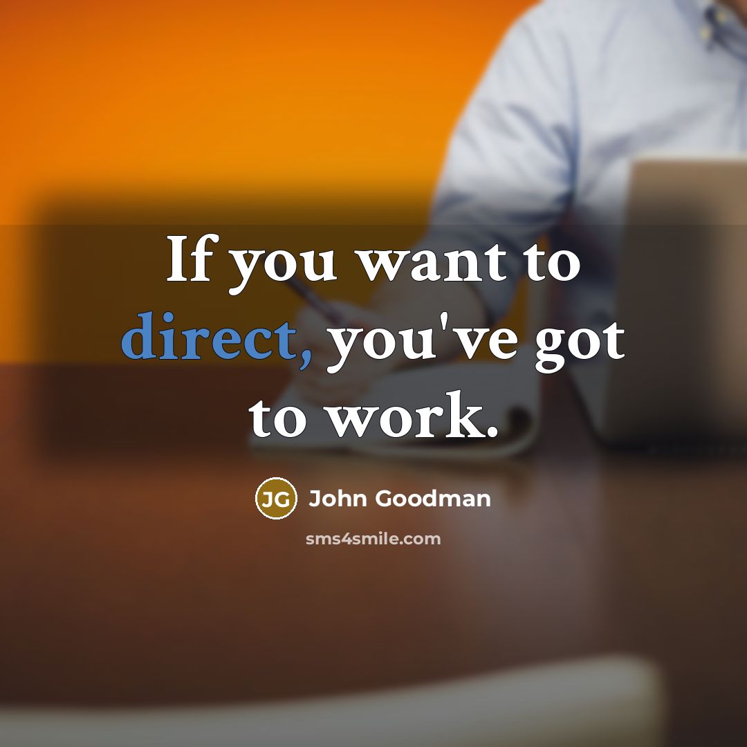 “If you want to direct, you've got to work.…” quote by John Goodman