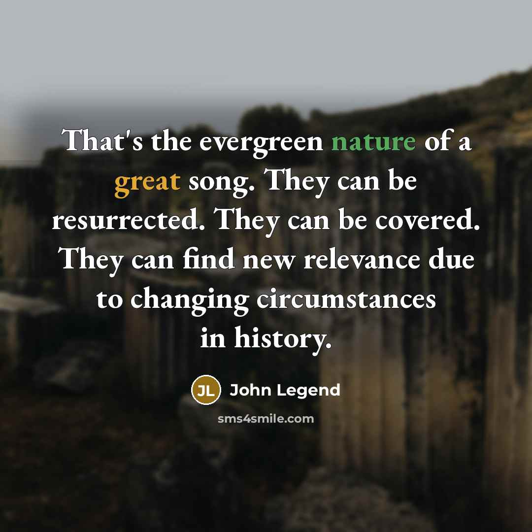 “That's the evergreen nature of a great song. They can…” quote by John Legend