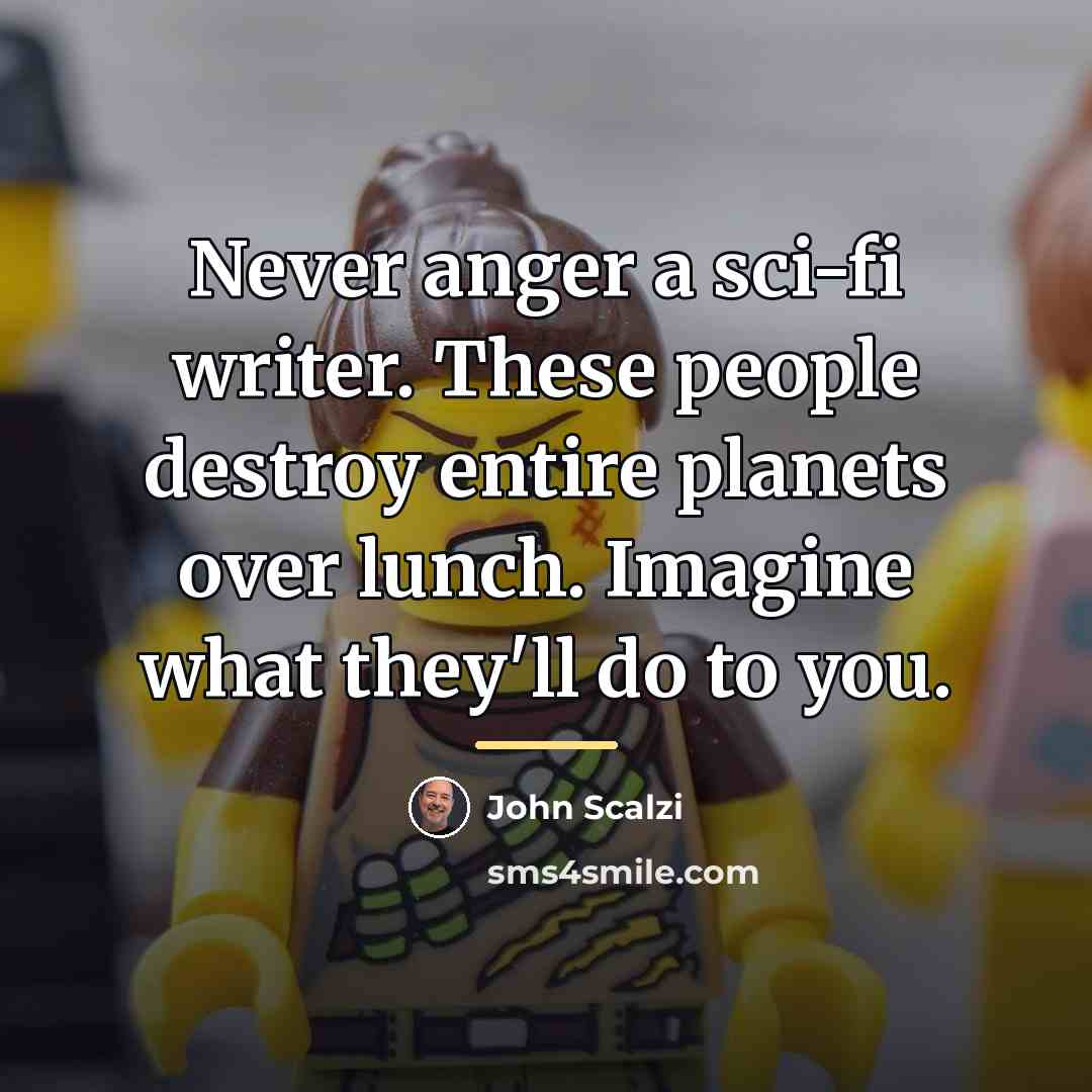 “Never anger a sci-fi writer. These people destroy entire planets…” quote by John Scalzi