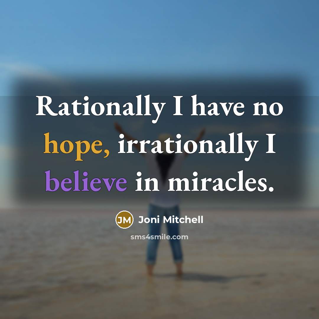 “Rationally I have no hope, irrationally I believe in miracles.…” quote by Joni Mitchell