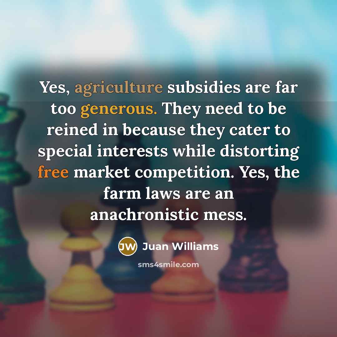 “Yes, agriculture subsidies are far too generous. They need to…” quote by Juan Williams