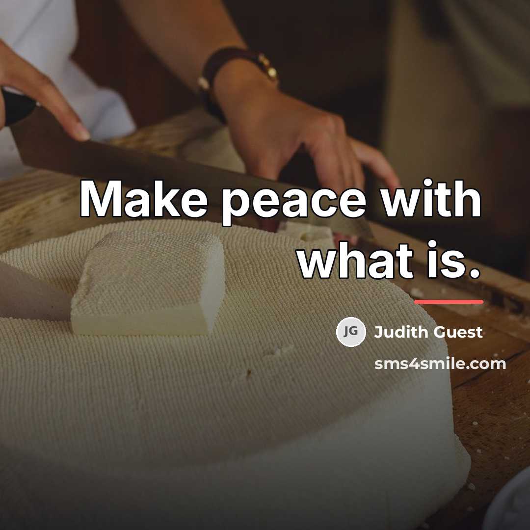 “Make peace with what is.…” quote by Judith Guest
