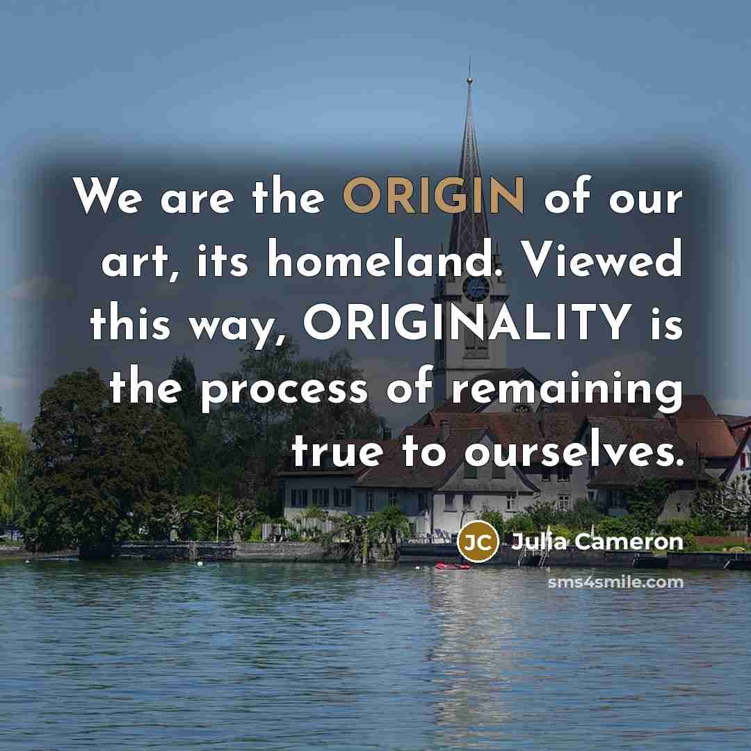 “We are the ORIGIN of our art, its homeland. Viewed…” quote by Julia Cameron