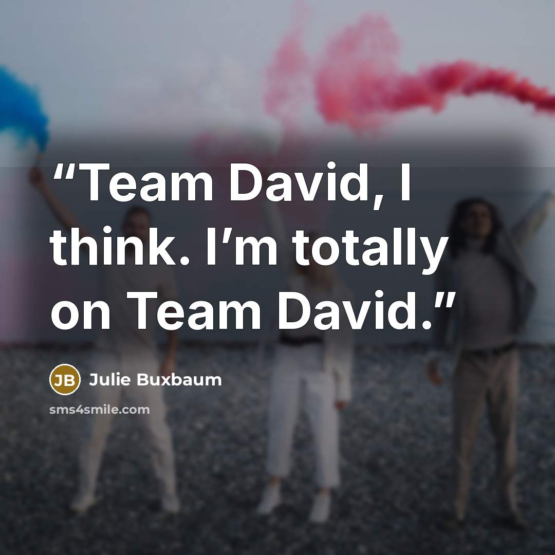 “Team David, I think. I’m totally on Team David.” quote by Julie Buxbaum