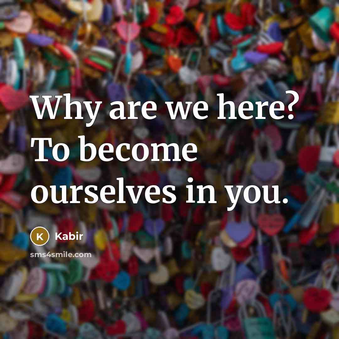 “Why are we here? To become ourselves in you.…” quote by Kabir