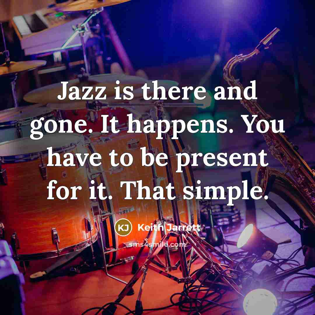 “Jazz is there and gone. It happens. You have to…” quote by Keith Jarrett