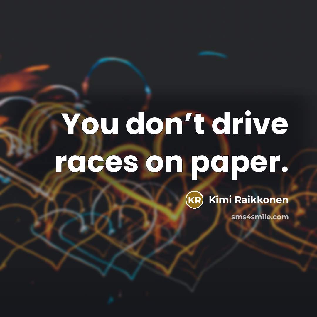 “You don’t drive races on paper.” quote by Kimi Raikkonen