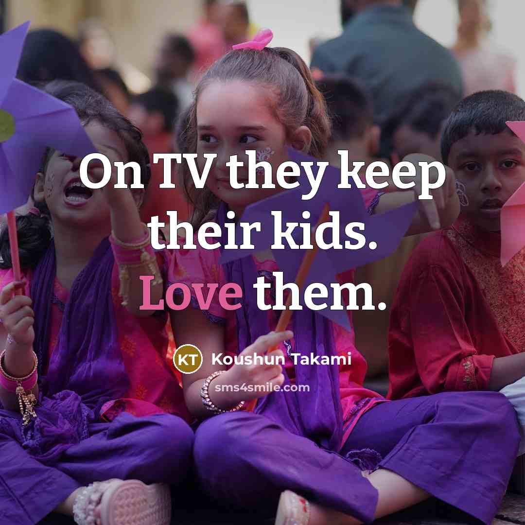 “On TV they keep their kids. Love them.…” quote by Koushun Takami
