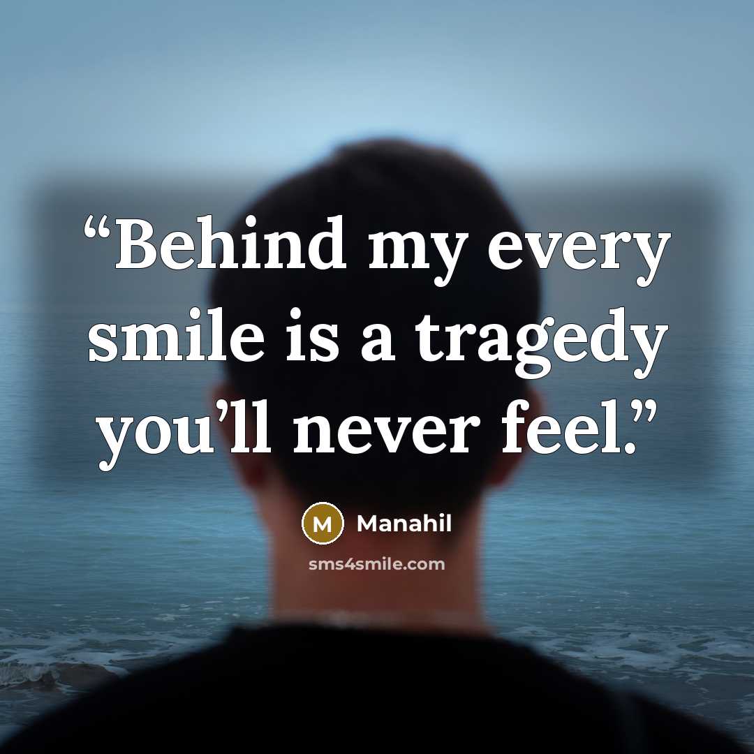 “Behind my every smile is a tragedy you’ll never feel.” quote by Manahil