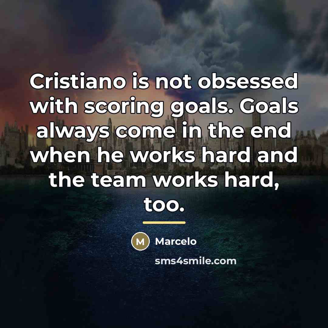“Cristiano is not obsessed with scoring goals. Goals always come…” quote by Marcelo