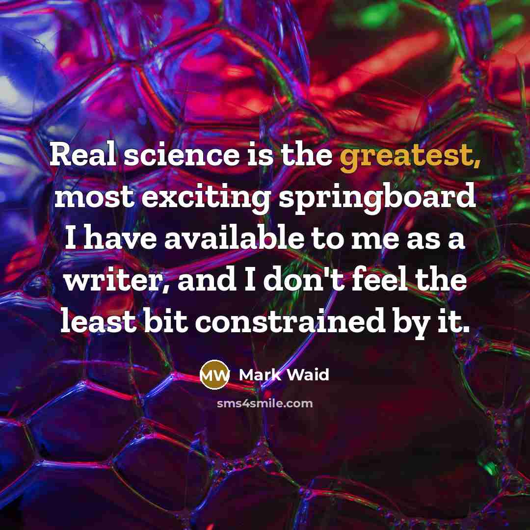 “Real science is the greatest, most exciting springboard I have available to me as a writer, and I don't feel the least bit constrained by it.” quote by Mark Waid