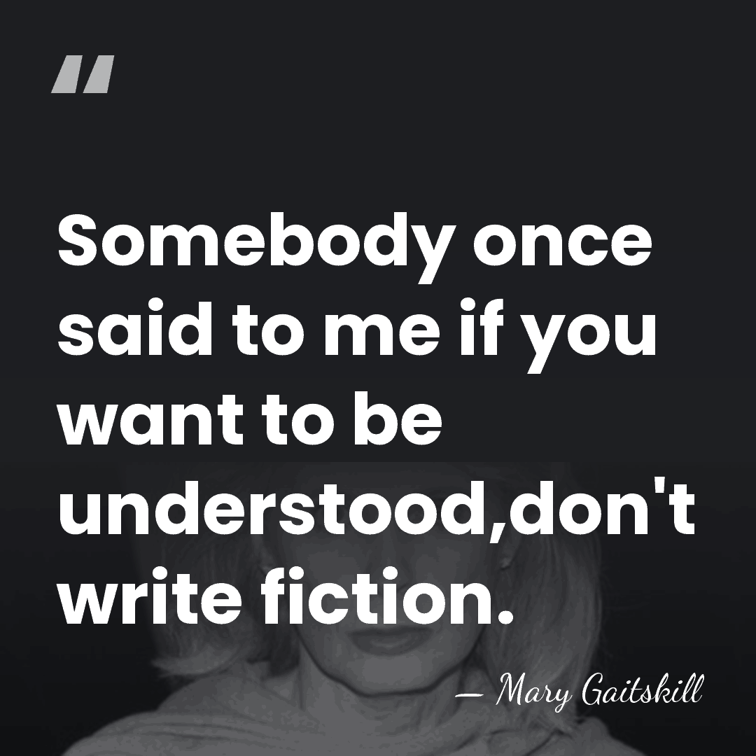Somebody once said to me if you want to be understood,don't write&hellip; - Mary Gaitskill