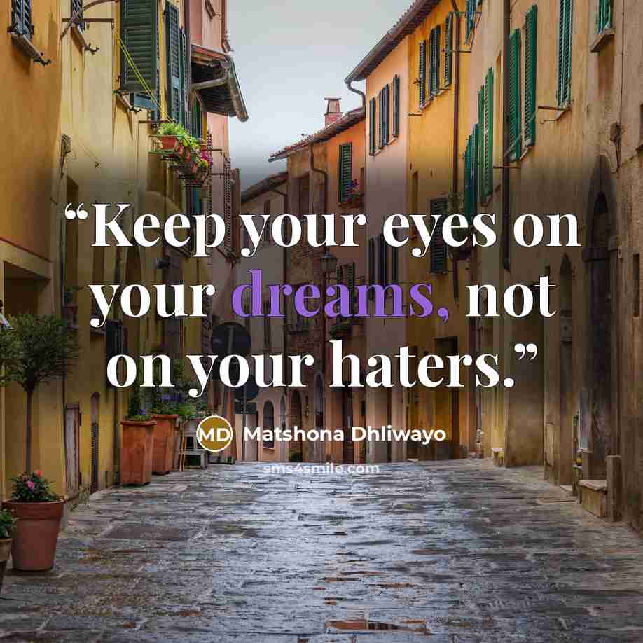 “Keep your eyes on your dreams, not on your haters.” quote by Matshona Dhliwayo