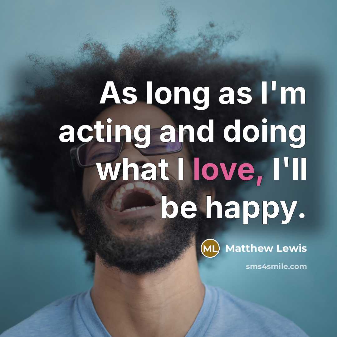 “As long as I'm acting and doing what I love,…” quote by Matthew Lewis