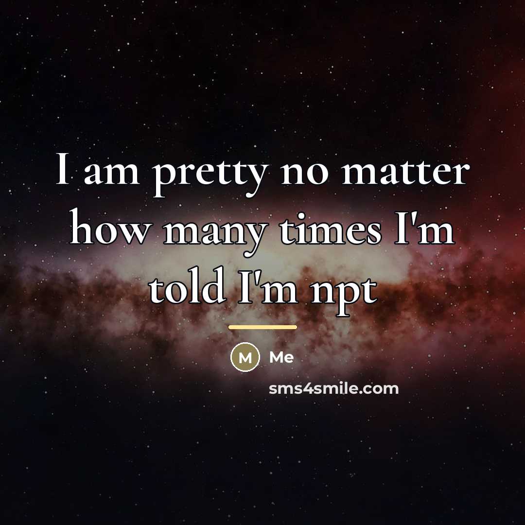 “I am pretty no matter how many times I'm told…” quote by Me