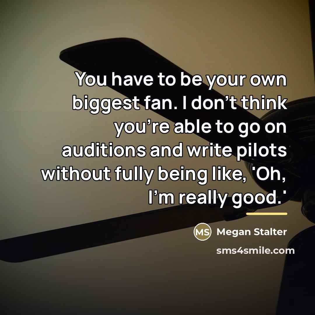 “You have to be your own biggest fan. I don't…” quote by Megan Stalter